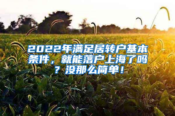 2022年满足居转户基本条件，就能落户上海了吗？没那么简单！