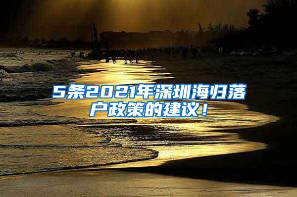5条2021年深圳海归落户政策的建议！