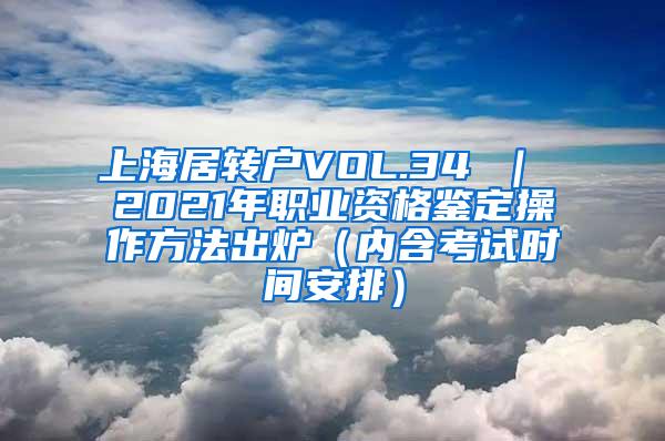 上海居转户VOL.34 ｜ 2021年职业资格鉴定操作方法出炉（内含考试时间安排）