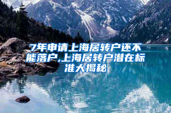 7年申请上海居转户还不能落户,上海居转户潜在标准大揭秘