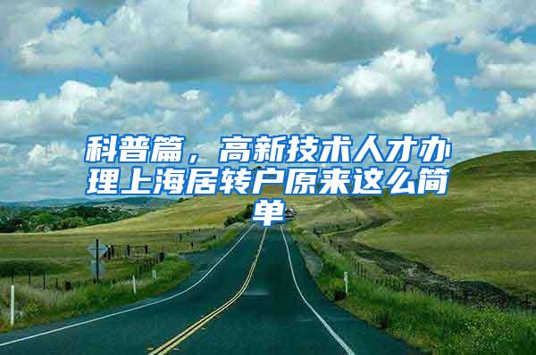 科普篇，高新技术人才办理上海居转户原来这么简单