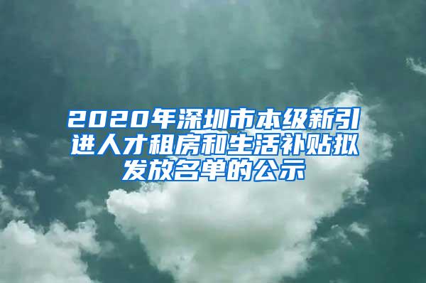 2020年深圳市本级新引进人才租房和生活补贴拟发放名单的公示