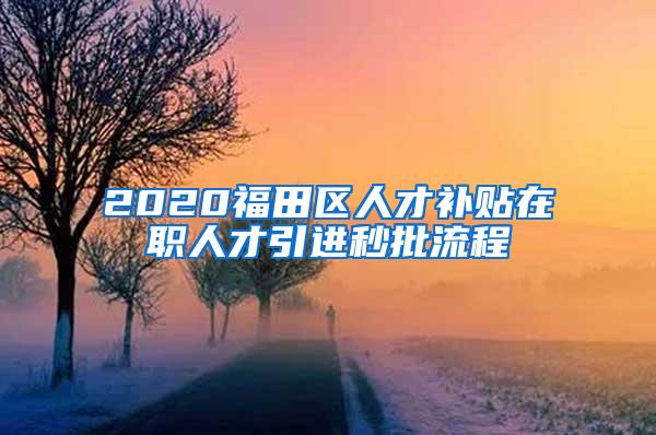 2020福田区人才补贴在职人才引进秒批流程