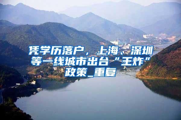 凭学历落户，上海、深圳等一线城市出台“王炸”政策_重复