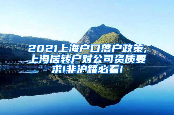 2021上海户口落户政策,上海居转户对公司资质要求!非沪籍必看!