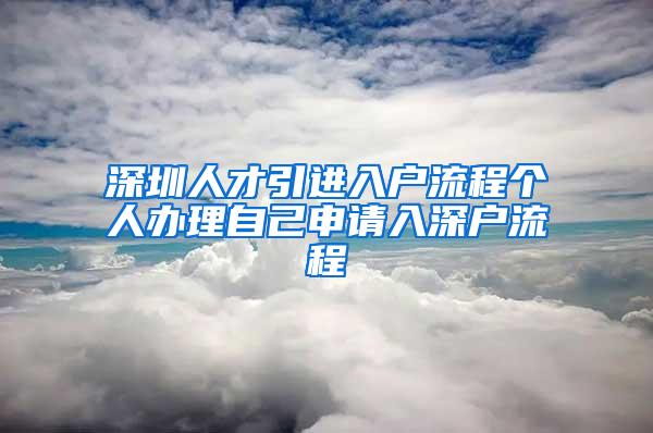 深圳人才引进入户流程个人办理自己申请入深户流程