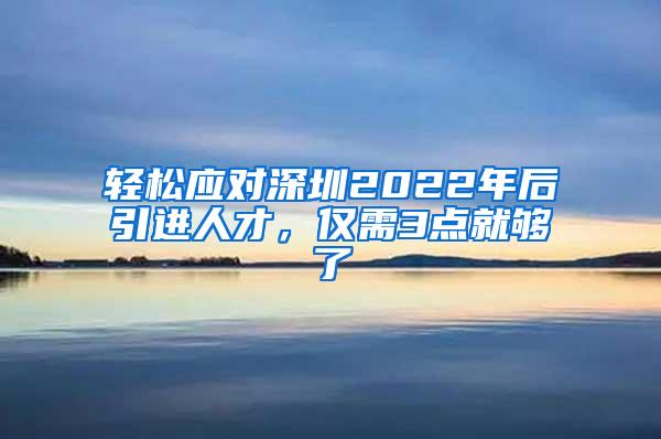 轻松应对深圳2022年后引进人才，仅需3点就够了