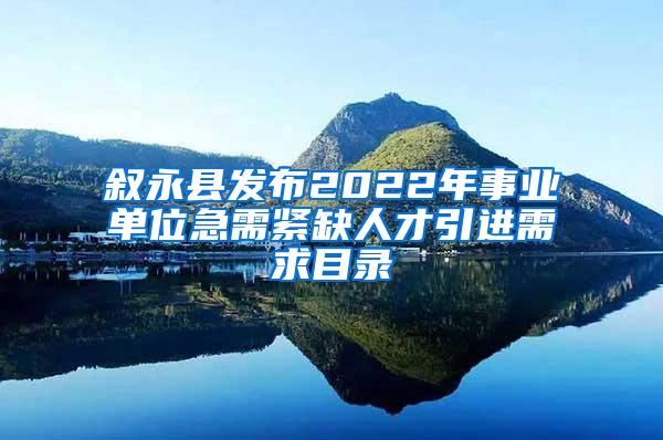 叙永县发布2022年事业单位急需紧缺人才引进需求目录
