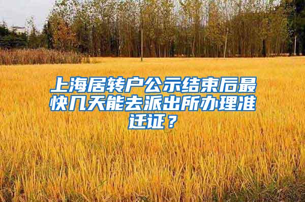 上海居转户公示结束后最快几天能去派出所办理准迁证？