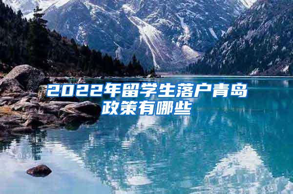 2022年留学生落户青岛政策有哪些