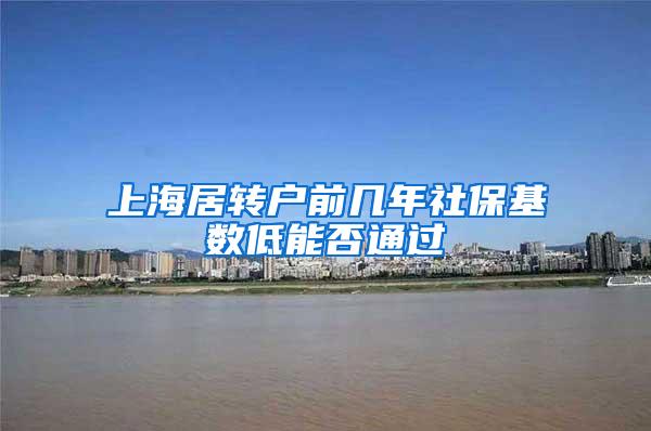 上海居转户前几年社保基数低能否通过