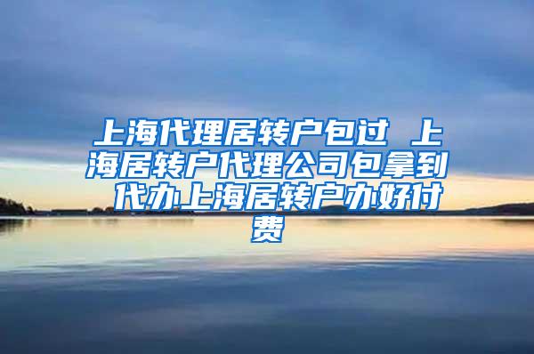 上海代理居转户包过 上海居转户代理公司包拿到 代办上海居转户办好付费