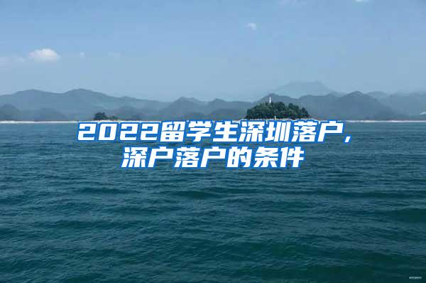 2022留学生深圳落户,深户落户的条件