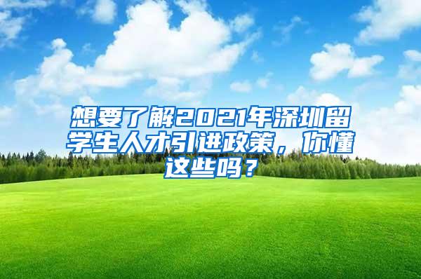想要了解2021年深圳留学生人才引进政策，你懂这些吗？