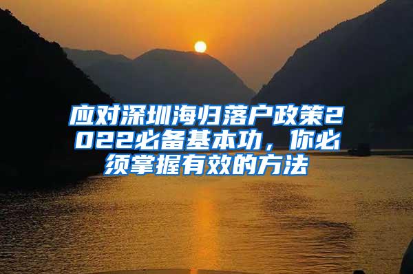 应对深圳海归落户政策2022必备基本功，你必须掌握有效的方法