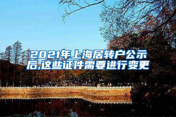 2021年上海居转户公示后,这些证件需要进行变更