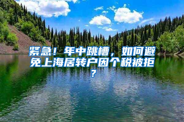 紧急！年中跳槽，如何避免上海居转户因个税被拒？