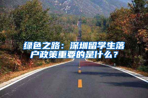 绿色之路：深圳留学生落户政策重要的是什么？