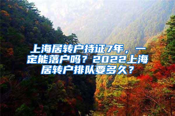 上海居转户持证7年，一定能落户吗？2022上海居转户排队要多久？