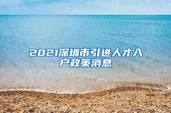 2021深圳市引进人才入户政策消息