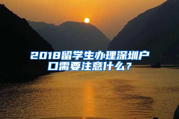 2018留学生办理深圳户口需要注意什么？