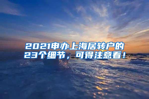 2021申办上海居转户的23个细节，可得注意看！