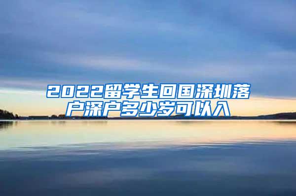 2022留学生回国深圳落户深户多少岁可以入