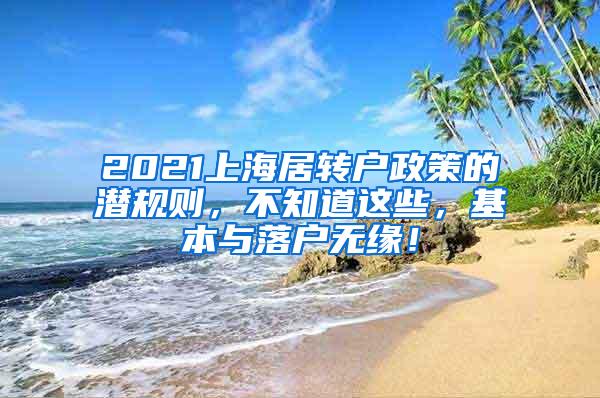 2021上海居转户政策的潜规则，不知道这些，基本与落户无缘！