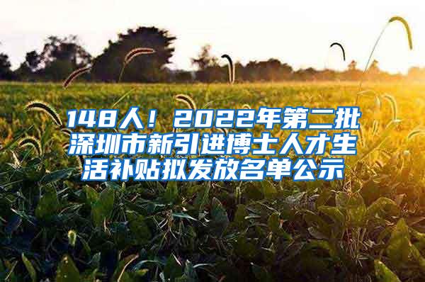 148人！2022年第二批深圳市新引进博士人才生活补贴拟发放名单公示