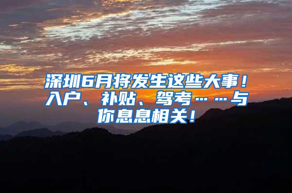 深圳6月将发生这些大事！入户、补贴、驾考……与你息息相关！