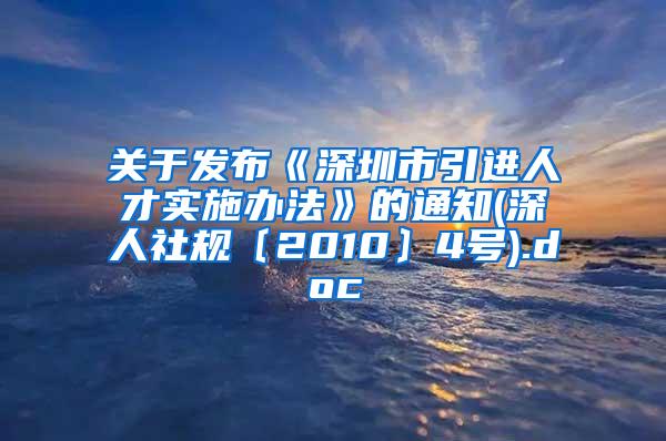 关于发布《深圳市引进人才实施办法》的通知(深人社规〔2010〕4号).doc