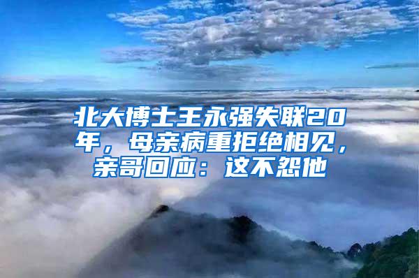 北大博士王永强失联20年，母亲病重拒绝相见，亲哥回应：这不怨他