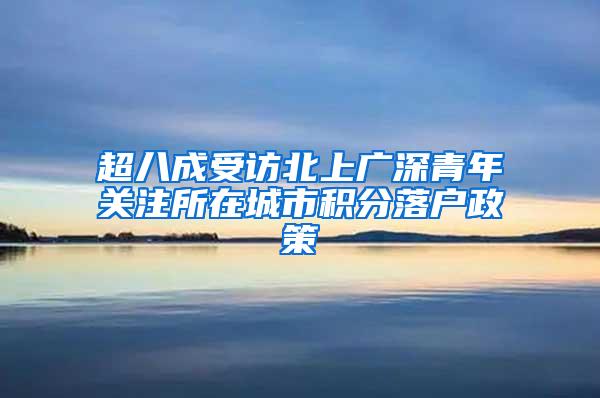 超八成受访北上广深青年关注所在城市积分落户政策