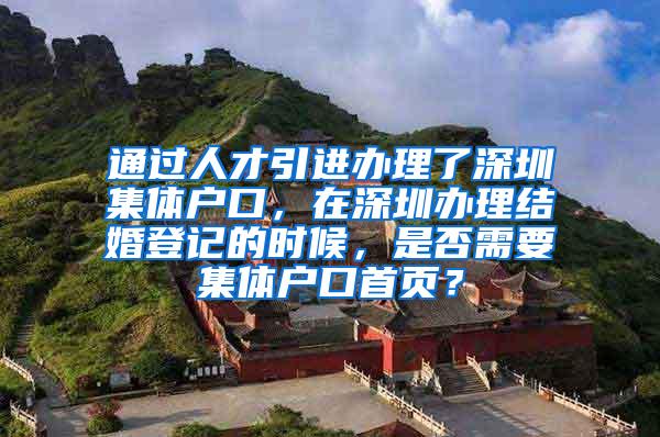 通过人才引进办理了深圳集体户口，在深圳办理结婚登记的时候，是否需要集体户口首页？