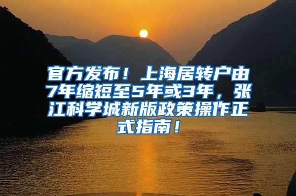 官方发布！上海居转户由7年缩短至5年或3年，张江科学城新版政策操作正式指南！