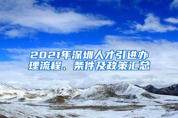 2021年深圳人才引进办理流程、条件及政策汇总