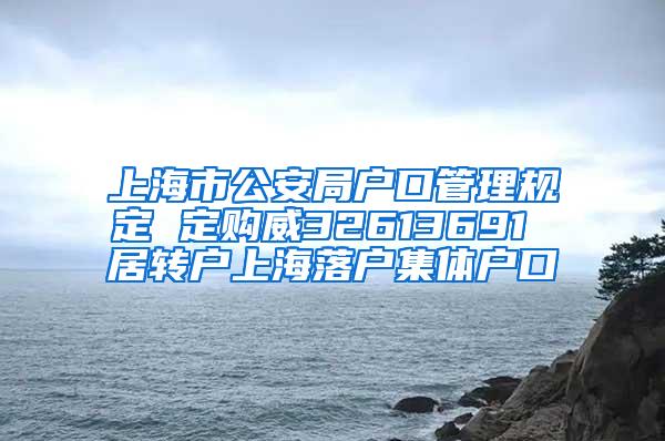 上海市公安局户口管理规定 定购威32613691 居转户上海落户集体户口