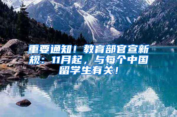 重要通知！教育部官宣新规：11月起，与每个中国留学生有关！