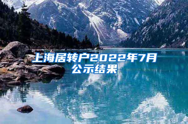 上海居转户2022年7月公示结果