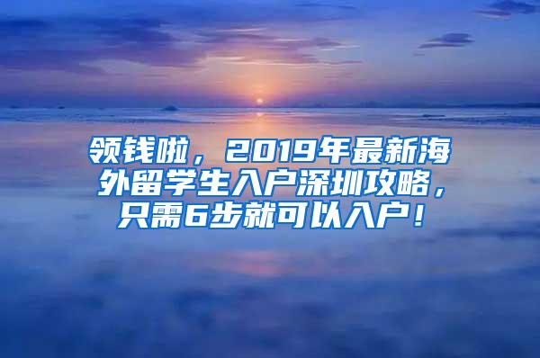 领钱啦，2019年最新海外留学生入户深圳攻略，只需6步就可以入户！