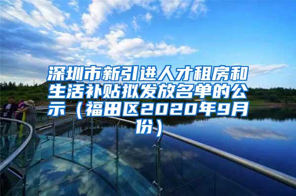 深圳市新引进人才租房和生活补贴拟发放名单的公示（福田区2020年9月份）