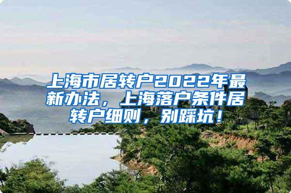 上海市居转户2022年最新办法，上海落户条件居转户细则，别踩坑！