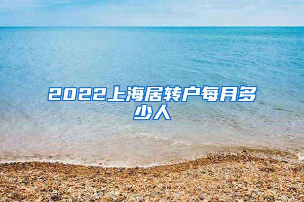 2022上海居转户每月多少人