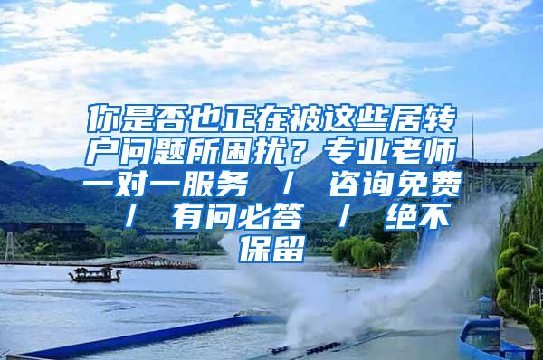 你是否也正在被这些居转户问题所困扰？专业老师一对一服务 ／ 咨询免费 ／ 有问必答 ／ 绝不保留