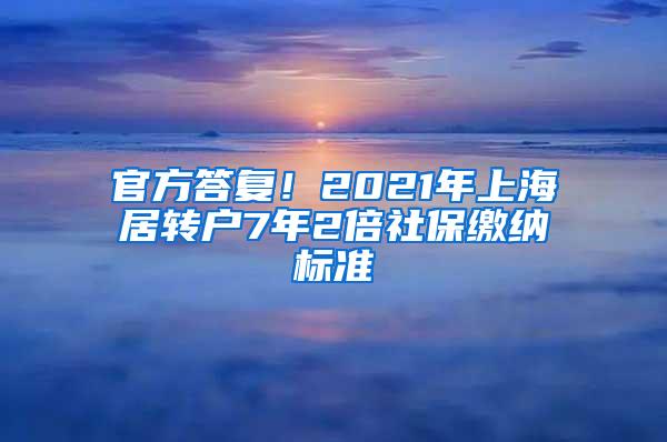 官方答复！2021年上海居转户7年2倍社保缴纳标准