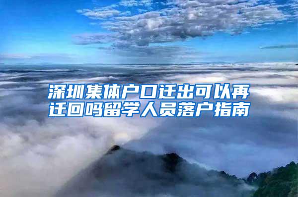 深圳集体户口迁出可以再迁回吗留学人员落户指南