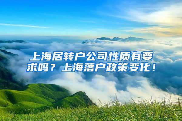 上海居转户公司性质有要求吗？上海落户政策变化！