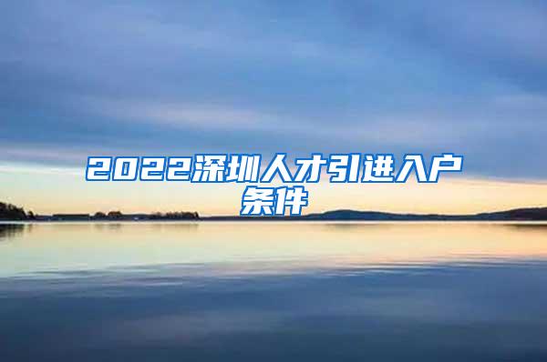 2022深圳人才引进入户条件