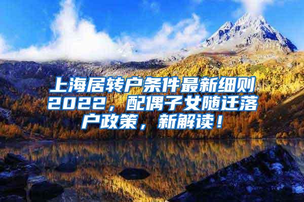 上海居转户条件最新细则2022，配偶子女随迁落户政策，新解读！
