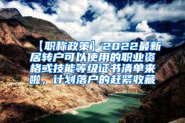 【职称政策】2022最新居转户可以使用的职业资格或技能等级证书清单来啦，计划落户的赶紧收藏